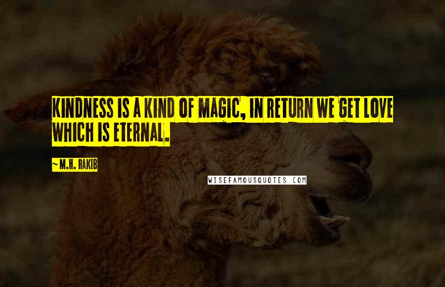 M.H. Rakib Quotes: Kindness is a kind of magic, in return we get love which is eternal.