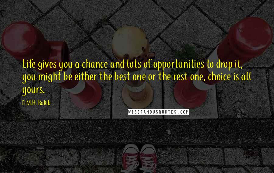 M.H. Rakib Quotes: Life gives you a chance and lots of opportunities to drop it, you might be either the best one or the rest one, choice is all yours.