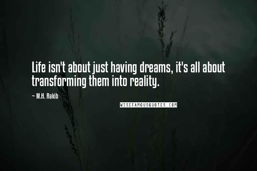 M.H. Rakib Quotes: Life isn't about just having dreams, it's all about transforming them into reality.