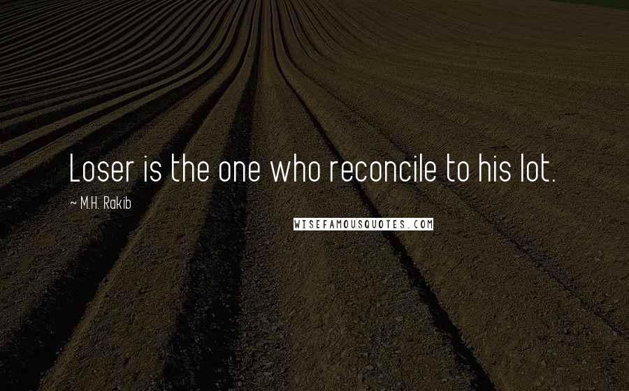M.H. Rakib Quotes: Loser is the one who reconcile to his lot.