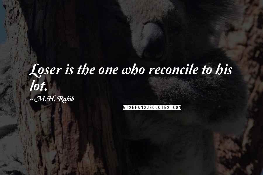 M.H. Rakib Quotes: Loser is the one who reconcile to his lot.