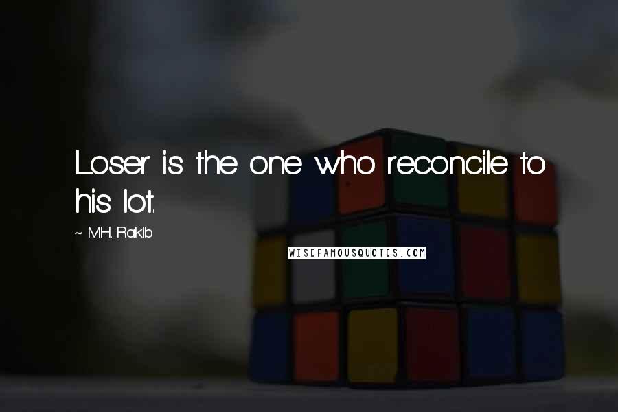 M.H. Rakib Quotes: Loser is the one who reconcile to his lot.