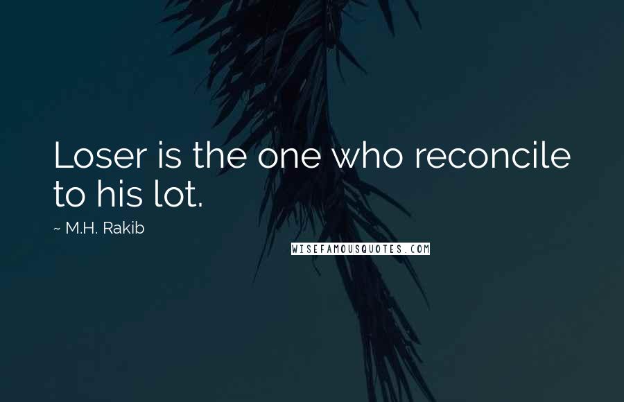 M.H. Rakib Quotes: Loser is the one who reconcile to his lot.
