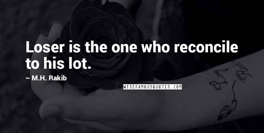 M.H. Rakib Quotes: Loser is the one who reconcile to his lot.