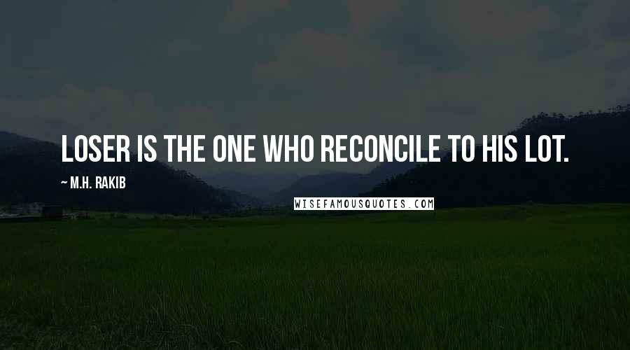 M.H. Rakib Quotes: Loser is the one who reconcile to his lot.