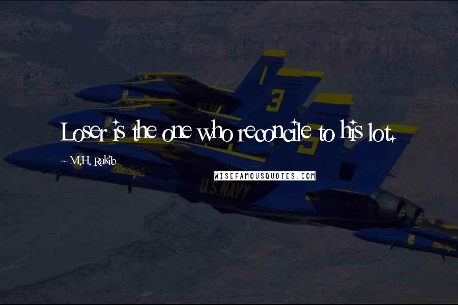 M.H. Rakib Quotes: Loser is the one who reconcile to his lot.