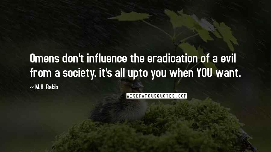 M.H. Rakib Quotes: Omens don't influence the eradication of a evil from a society. it's all upto you when YOU want.