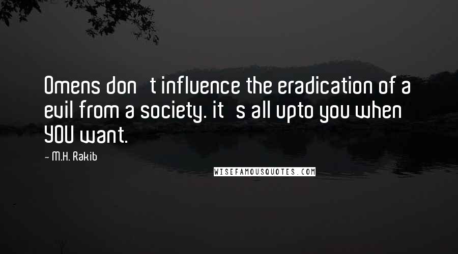 M.H. Rakib Quotes: Omens don't influence the eradication of a evil from a society. it's all upto you when YOU want.