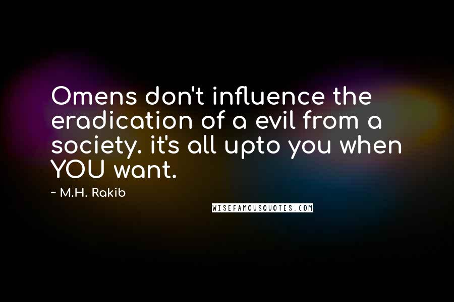 M.H. Rakib Quotes: Omens don't influence the eradication of a evil from a society. it's all upto you when YOU want.