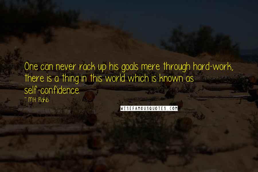 M.H. Rakib Quotes: One can never rack up his goals mere through hard-work, there is a thing in this world which is known as self-confidence.