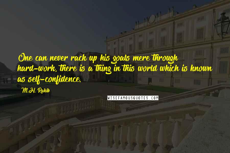 M.H. Rakib Quotes: One can never rack up his goals mere through hard-work, there is a thing in this world which is known as self-confidence.