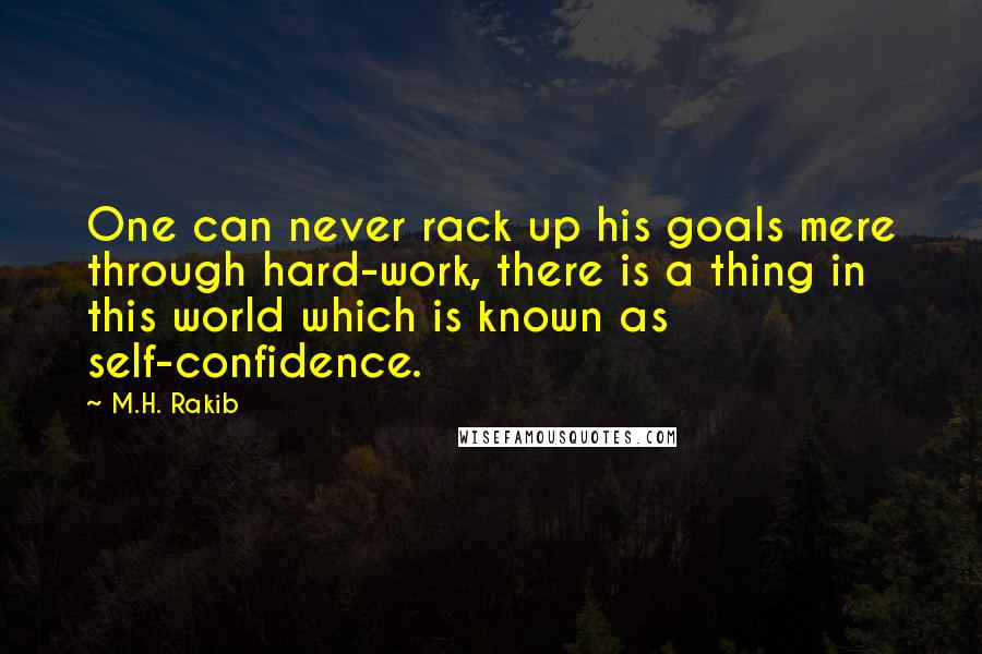 M.H. Rakib Quotes: One can never rack up his goals mere through hard-work, there is a thing in this world which is known as self-confidence.