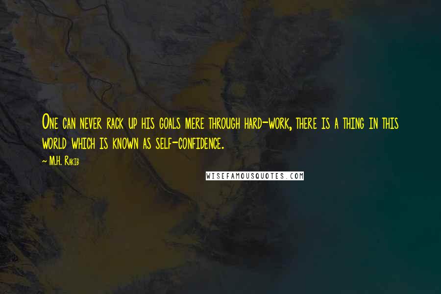 M.H. Rakib Quotes: One can never rack up his goals mere through hard-work, there is a thing in this world which is known as self-confidence.