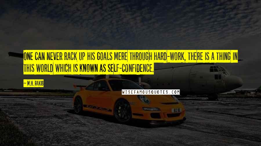 M.H. Rakib Quotes: One can never rack up his goals mere through hard-work, there is a thing in this world which is known as self-confidence.