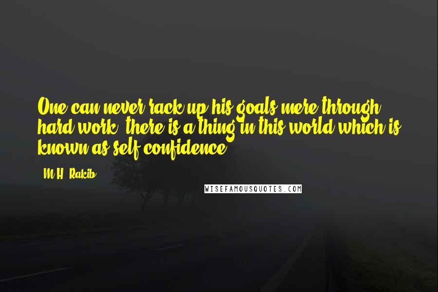 M.H. Rakib Quotes: One can never rack up his goals mere through hard-work, there is a thing in this world which is known as self-confidence.