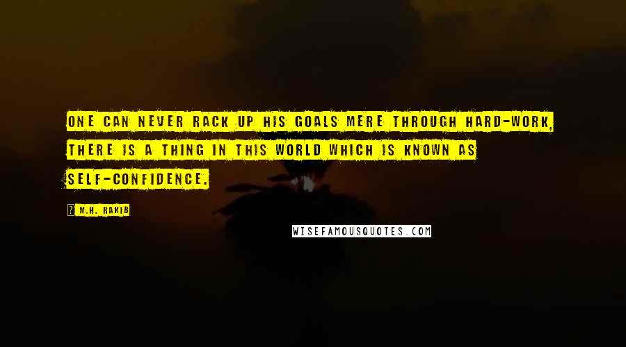 M.H. Rakib Quotes: One can never rack up his goals mere through hard-work, there is a thing in this world which is known as self-confidence.