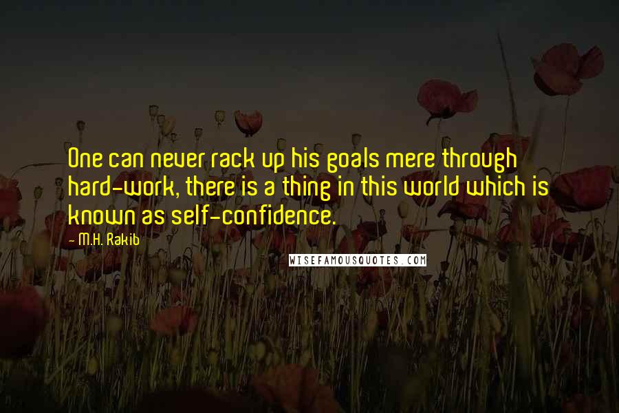 M.H. Rakib Quotes: One can never rack up his goals mere through hard-work, there is a thing in this world which is known as self-confidence.