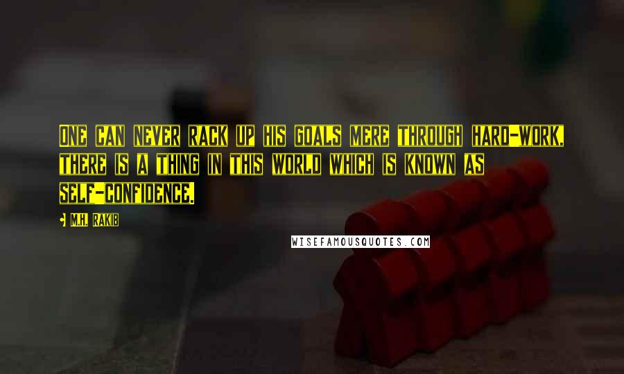 M.H. Rakib Quotes: One can never rack up his goals mere through hard-work, there is a thing in this world which is known as self-confidence.