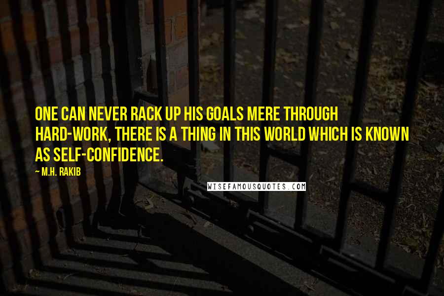 M.H. Rakib Quotes: One can never rack up his goals mere through hard-work, there is a thing in this world which is known as self-confidence.