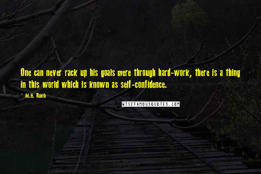 M.H. Rakib Quotes: One can never rack up his goals mere through hard-work, there is a thing in this world which is known as self-confidence.