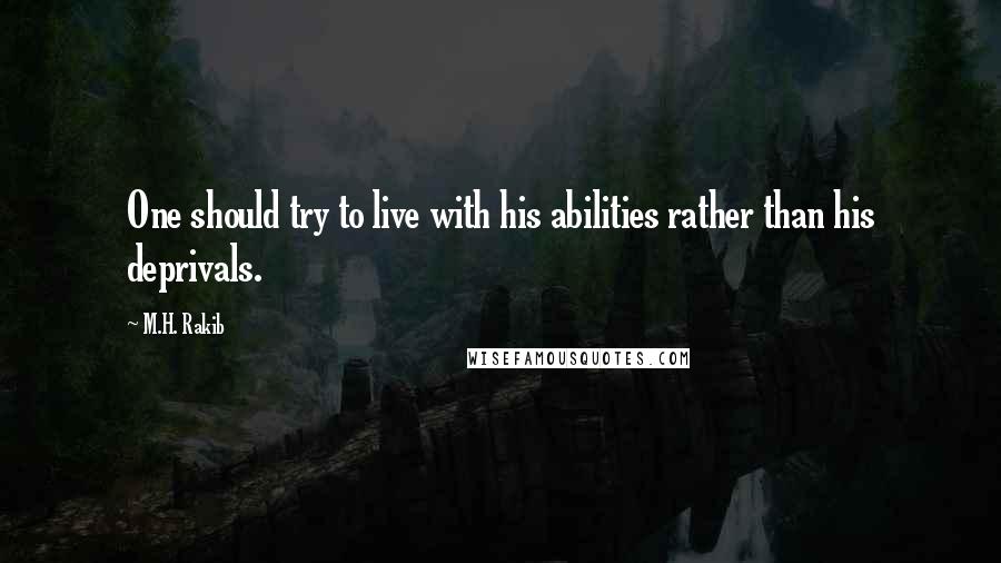 M.H. Rakib Quotes: One should try to live with his abilities rather than his deprivals.