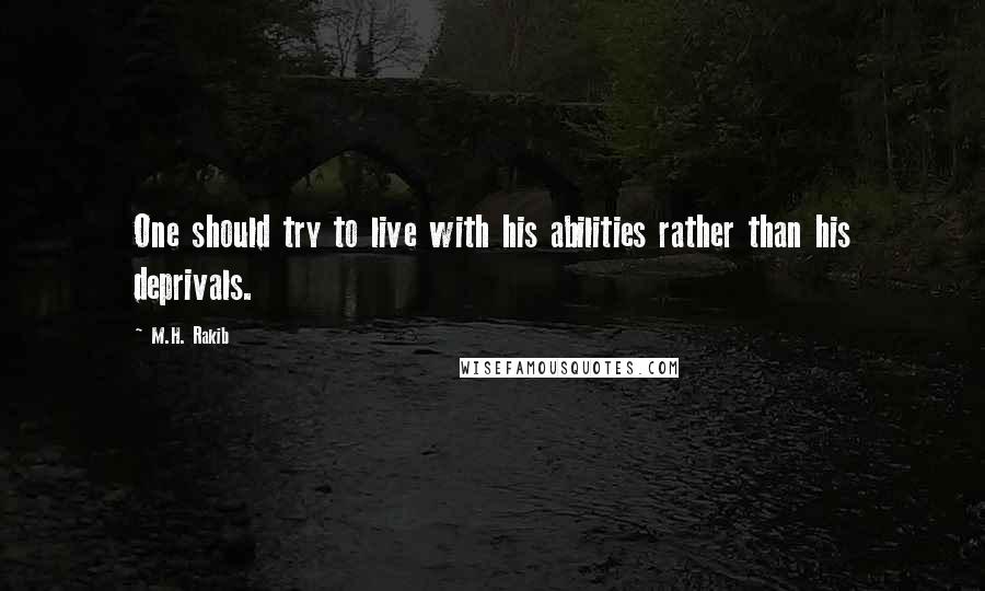 M.H. Rakib Quotes: One should try to live with his abilities rather than his deprivals.