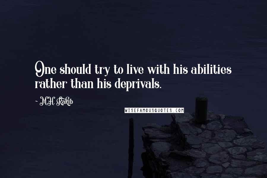 M.H. Rakib Quotes: One should try to live with his abilities rather than his deprivals.