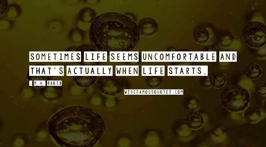 M.H. Rakib Quotes: Sometimes life seems uncomfortable and that's actually when life starts.