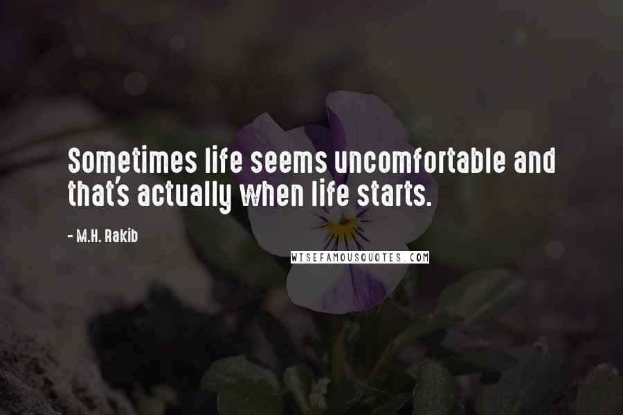 M.H. Rakib Quotes: Sometimes life seems uncomfortable and that's actually when life starts.