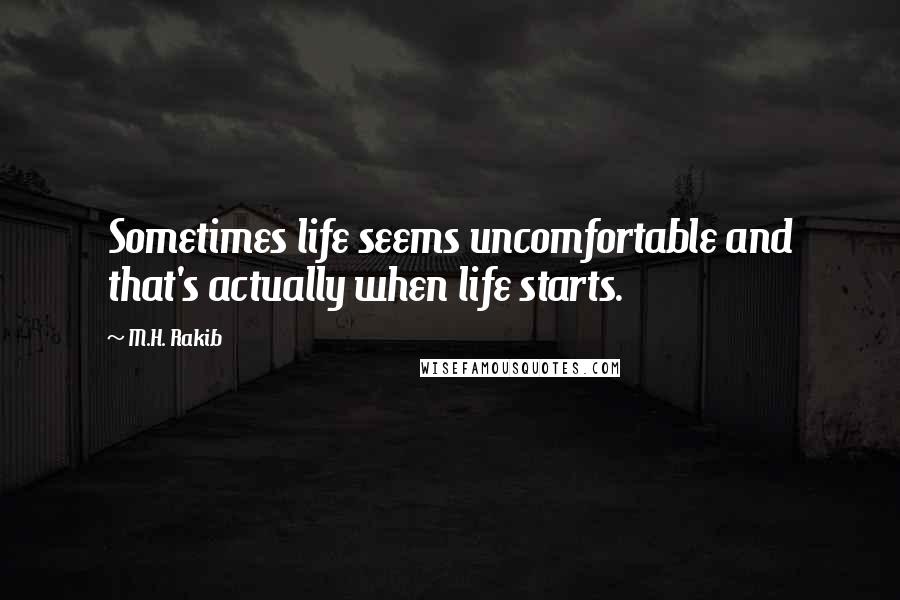 M.H. Rakib Quotes: Sometimes life seems uncomfortable and that's actually when life starts.