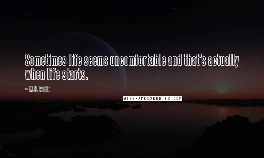 M.H. Rakib Quotes: Sometimes life seems uncomfortable and that's actually when life starts.