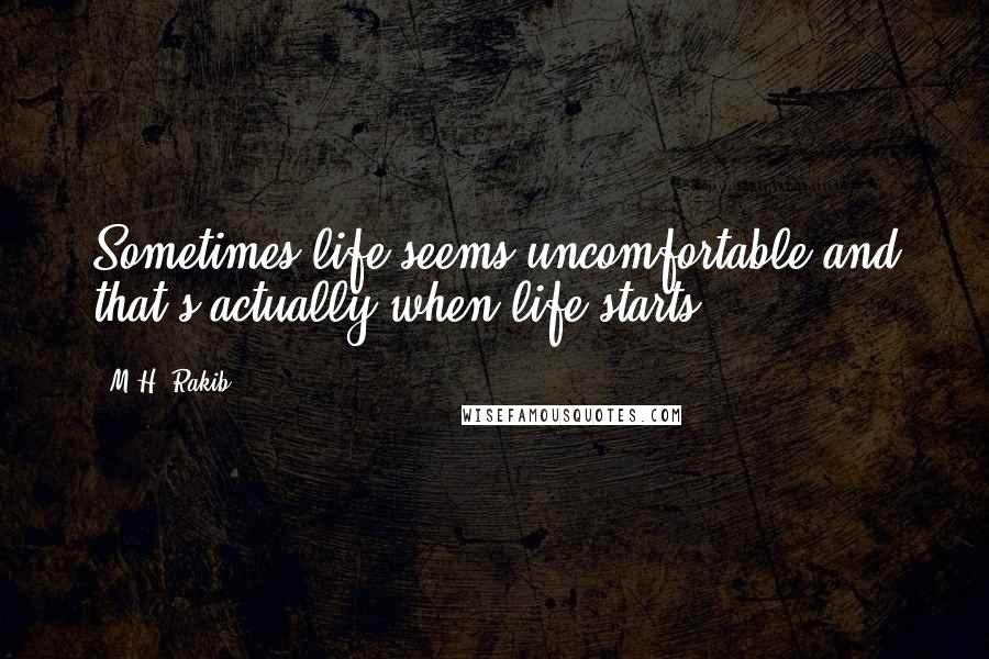 M.H. Rakib Quotes: Sometimes life seems uncomfortable and that's actually when life starts.