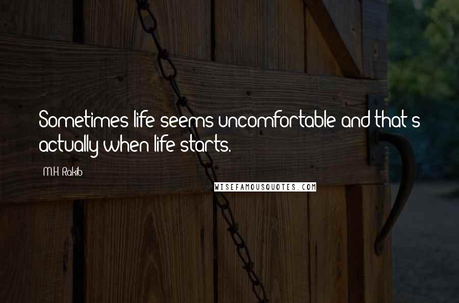 M.H. Rakib Quotes: Sometimes life seems uncomfortable and that's actually when life starts.