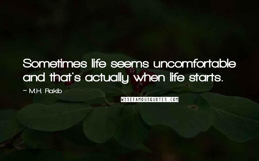 M.H. Rakib Quotes: Sometimes life seems uncomfortable and that's actually when life starts.