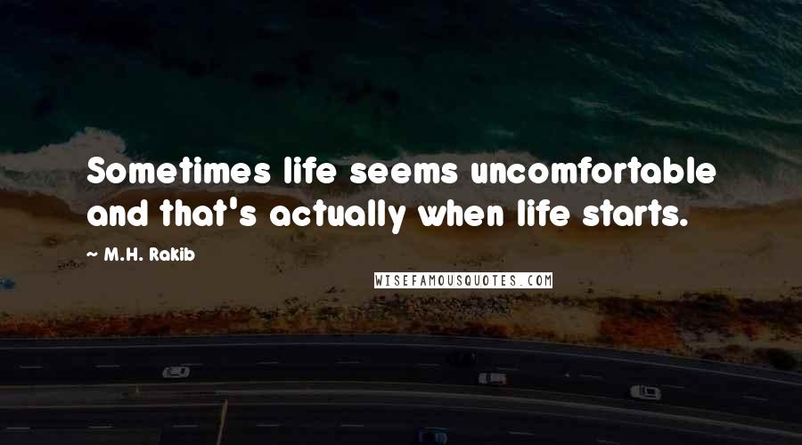 M.H. Rakib Quotes: Sometimes life seems uncomfortable and that's actually when life starts.