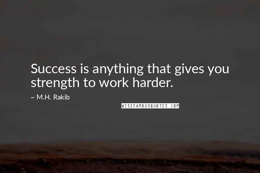 M.H. Rakib Quotes: Success is anything that gives you strength to work harder.