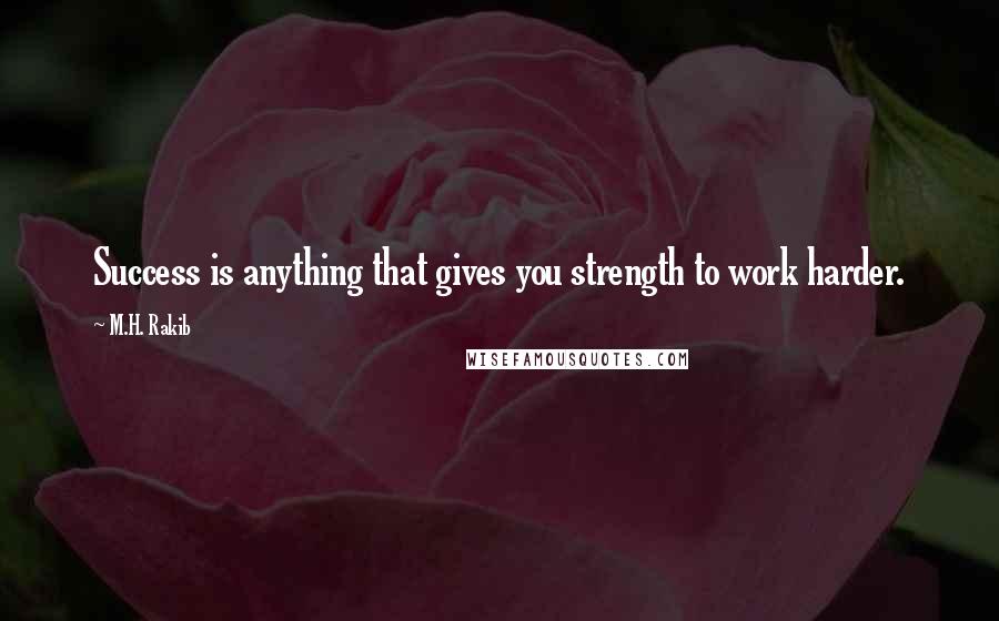 M.H. Rakib Quotes: Success is anything that gives you strength to work harder.