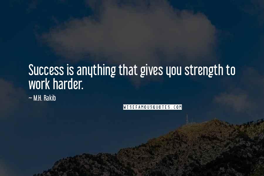 M.H. Rakib Quotes: Success is anything that gives you strength to work harder.