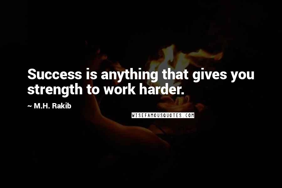 M.H. Rakib Quotes: Success is anything that gives you strength to work harder.