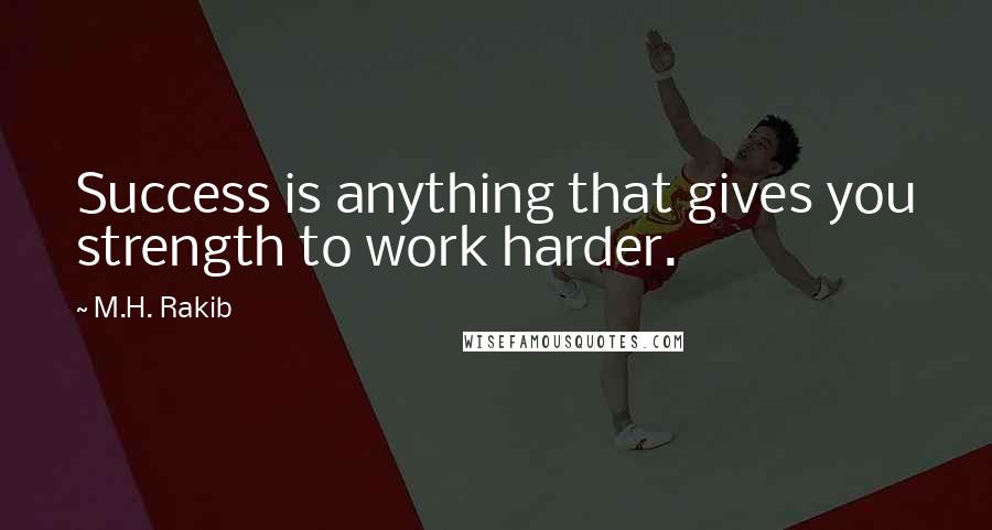 M.H. Rakib Quotes: Success is anything that gives you strength to work harder.
