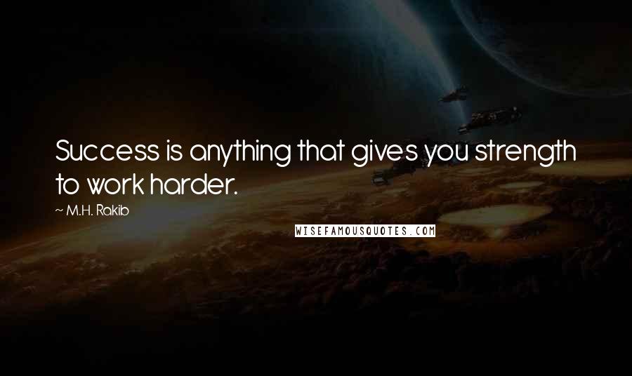 M.H. Rakib Quotes: Success is anything that gives you strength to work harder.