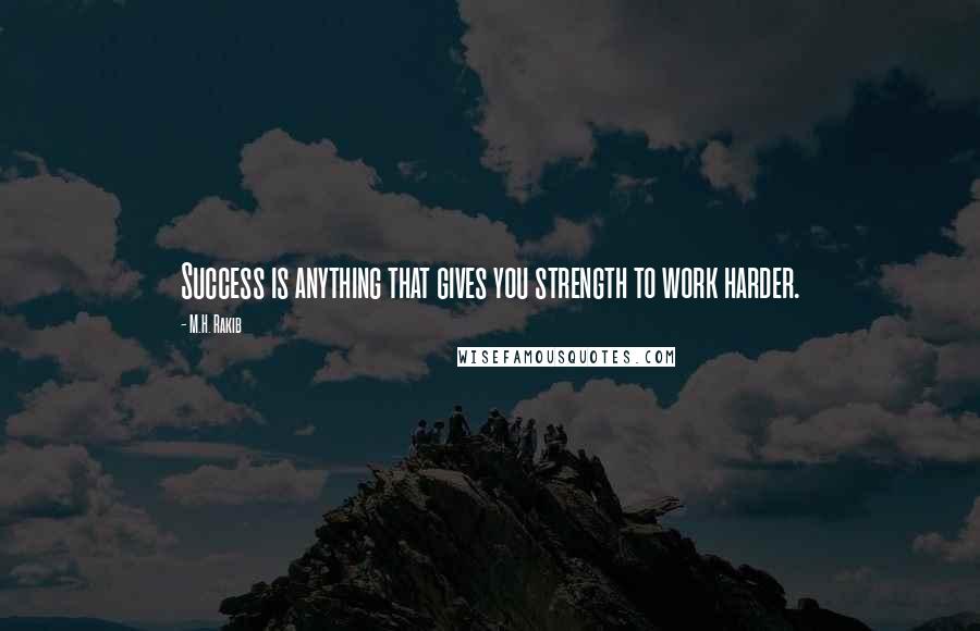 M.H. Rakib Quotes: Success is anything that gives you strength to work harder.