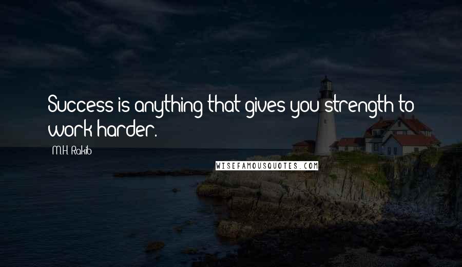 M.H. Rakib Quotes: Success is anything that gives you strength to work harder.