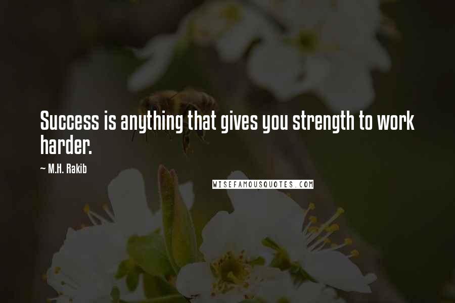 M.H. Rakib Quotes: Success is anything that gives you strength to work harder.
