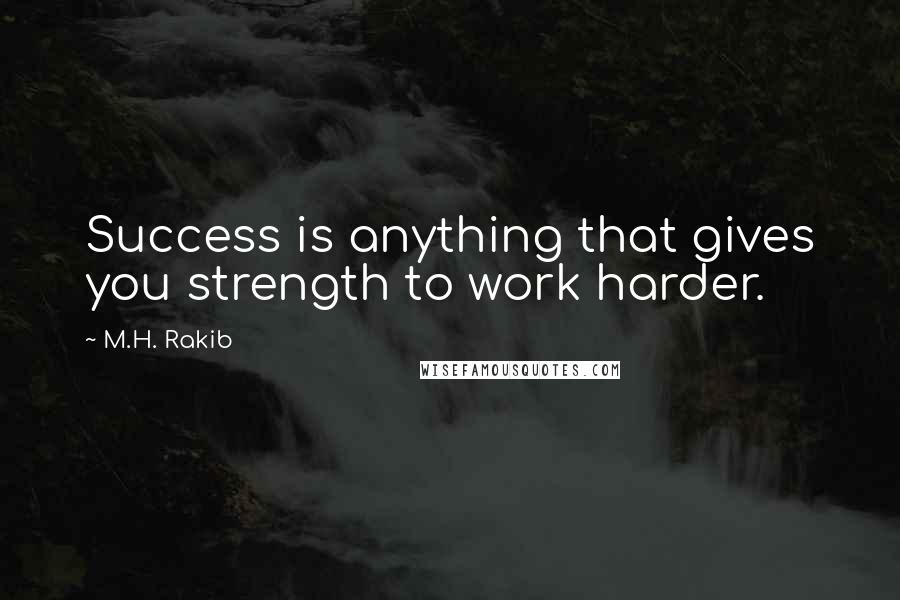 M.H. Rakib Quotes: Success is anything that gives you strength to work harder.