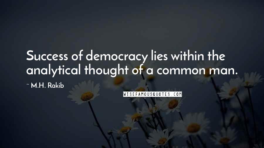 M.H. Rakib Quotes: Success of democracy lies within the analytical thought of a common man.