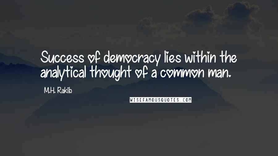 M.H. Rakib Quotes: Success of democracy lies within the analytical thought of a common man.