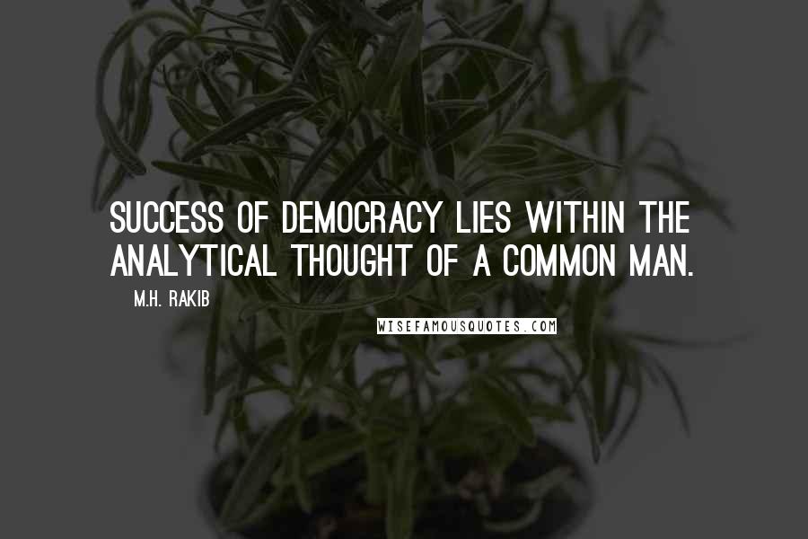 M.H. Rakib Quotes: Success of democracy lies within the analytical thought of a common man.