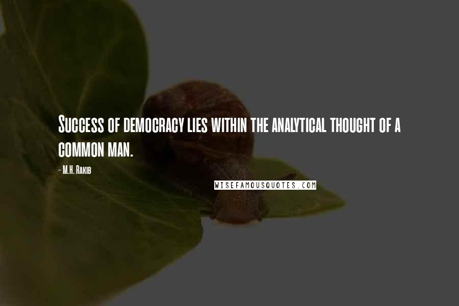 M.H. Rakib Quotes: Success of democracy lies within the analytical thought of a common man.