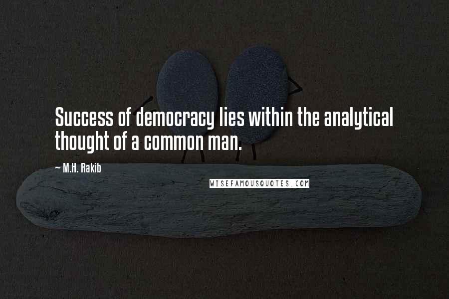 M.H. Rakib Quotes: Success of democracy lies within the analytical thought of a common man.